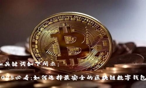 和关键词如下所示：

2025必看：如何选择最安全的区块链数字钱包?