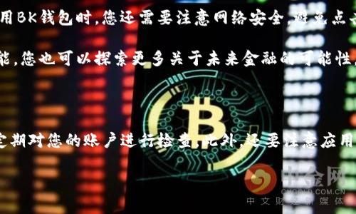 创建BK钱包的步骤通常比较简单，以下是一个详细的指南，帮助你顺利创建自己的BK钱包。为了便于理解，我将这个过程分为几个步骤进行讲解。

### 第一步：下载BK钱包应用

首先，您需要下载BK钱包的官方应用。您可以在苹果App Store或安卓Google Play等应用商店中搜索“BK钱包”。建议您选择官方版本，以确保应用的安全和稳定性。此外，确保您的手机操作系统是最新版本，以便能够顺利安装和使用相关应用。

### 第二步：打开应用并注册账号

当您成功安装BK钱包应用后，打开应用并按照指示进行操作。通常，您需要输入一些基本信息，例如手机号码和电子邮箱。接着，设定一个密码，这是为了保护您的钱包安全。

在输入信息后，您可能需要进行手机验证或邮箱验证。遵循应用的提示，在收到验证码后输入，以确认您的身份。在这一步，确保您使用的电话号码和邮箱地址是正确和可访问的。

### 第三步：创建钱包

一旦完成了注册并验证了账号，您就可以开始创建您的钱包了。在BK钱包的主界面上，您会看到“创建钱包”或“新建钱包”的选项。

点击该选项后，您将会被要求选择钱包的类型（比如热钱包或冷钱包）以及其他一些基本设定。在选择完毕后，系统通常会生成一组助记词，确保您妥善保存这些助记词，因为它们是您恢复钱包的关键。如果您丢失助记词，将无法重置或恢复钱包。

### 第四步：设置安全性

为了确保您的BK钱包安全，您还可以设置一些额外的安全选项。例如，您可以启用双重认证（2FA），这将为您的账户增加一层额外的保护。而且，定期修改密码和保持钱包应用的更新，也都是保护您资产的好习惯。

### 第五步：充值并使用钱包

完成钱包创建后，您可以通过多种方式为您的BK钱包充值。通常情况下，您可以通过银行转账、信用卡、甚至其他加密货币进行充值。一旦您的钱包有资金，您就可以开始进行交易、转账或参与其他金融活动。

### 第六步：利用BK钱包的功能

BK钱包不仅可以存储和管理您的资产，还提供了多种功能供您使用。例如，您可以使用BK钱包进行在线购物、投资、加密货币交易等。探索BK钱包的多种功能，将会帮助您更好地管理和使用您的资金。

### 第七步：定期备份钱包信息

定期备份您的BK钱包信息是非常重要的。随着您使用钱包时间的增加，余额可能会不断变化，因此，需要及时更新备份信息。您可以将助记词和其他重要信息保存到外部硬盘或云存储中，确保在发生意外时能够顺利找回您的资产。

### 总结

创建BK钱包的过程并不复杂，只需按照以上步骤操作，您就能够建立起自己的电子钱包。当然，在使用BK钱包时，您还需要注意网络安全，避免点击陌生链接或下载不明文件。保持良好的使用习惯，将会帮助您更好地享受加密货币的便利。

通过充分理解和掌握BK钱包的功能，您将能够更有效地管理个人资产。同时，借助BK钱包的强大功能，您也可以探索更多关于未来金融的可能性。

### 安全提示

在使用BK钱包的过程中，安全将始终是最重要的因素之一。确保您不将助记词泄露给任何人，并且定期对您的账户进行检查。此外，还要注意应用的官方更新，确保您使用的是最安全和最新的版本。

希望这个指南能够帮助您顺利创建BK钱包，祝您在加密货币的世界中资产增值，财运亨通。