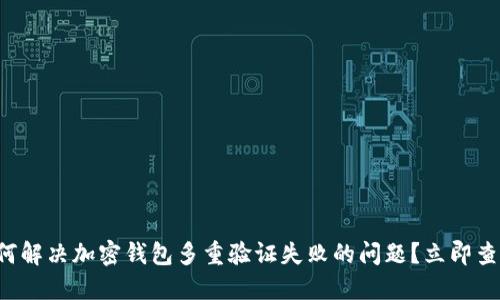 如何解决加密钱包多重验证失败的问题？立即查看！
