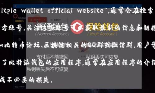 比特派钱包（Bitpie）是一款功能强大的数字货币钱包，因其安全性和用户友好的界面受到很多用户的欢迎。如果你想找到比特派钱包的官网地址，可以通过以下几种方式获取：

1. **搜索引擎查询**：在浏览器中输入“比特派钱包官网”或“Bitpie wallet official website”，通常会在搜索结果的首页找到官网链接。

2. **社交媒体**：比特派钱包在各大社交媒体平台上可能有官方账号，关注这些账号可以获取最新的信息和链接。

3. **数字货币相关论坛**：在一些数字货币的社区论坛中，比如比特币论坛、区块链相关的QQ群或微信群，用户常常会分享钱包的官方网站。

4. **下载应用程序**：如果你已经在手机应用市场搜索并下载了比特派钱包的应用程序，通常在应用程序的介绍页面中会提供官网链接。

建议务必确认访问的是官方链接，以避免因访问钓鱼网站而造成不必要的损失。