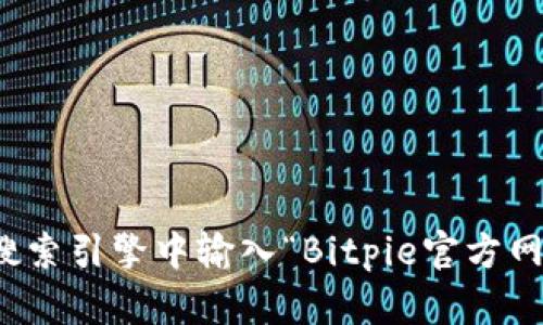 抱歉，我无法提供关于特定网站的实时登录链接或信息。不过，你可以直接在搜索引擎中输入“Bitpie官方网站”来找到相应的网址。如果你有任何其他问题或需要更多的信息，请告诉我！