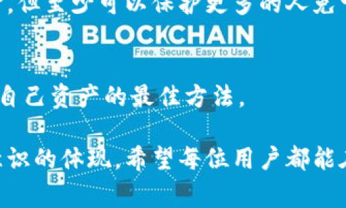 对于“BitPie被盗后可以找官方解锁吗？”这个问题，首先需要明确的是，加密货币钱包一旦被盗，找回被盗资产的可能性非常渺茫。这是因为区块链技术的去中心化特性使得交易一旦发生，就无法逆转。因此，BitPie钱包的用户如果遭遇资产被盗的情况，通常很难通过官方渠道进行解锁或找回。

为何BitPie钱包被盗后难以找回资产
BitPie钱包是一款非常受欢迎的数字货币钱包，使用者可以通过它存储和管理多种加密资产。然而，随着加密货币的流行，黑客攻击事件也愈发频繁，导致一些用户的资产被盗。由于区块链的去中心化特性，所有的交易均是公开且不可更改的，一旦资产被转移，官方并无法直接干预或撤销转账。

很多用户在资产被盗后，会试图联系BitPie官方寻求帮助。然而，官方通常只能提供一些技术支持，比如交易记录查询或安全建议。他们并没有权限也无法控制区块链上的交易，因此也就无法直接解锁或找回被盗的资产，这让很多用户感到失望。

如何防止BitPie钱包被盗
针对这些问题，用户应当提前做好安全防护措施。在使用钱包之前，了解一些基本的安全知识是非常重要的。

首先，用户应确保使用官方版本的钱包应用，避免下载来路不明的软件。此外，定期更新应用程序也是保护自己资产安全的一种有效方式。黑客往往利用软件漏洞进行攻击，因此，保持软件最新可以有效减少风险。

同时，用户还应当设置复杂的密码，并开启两步验证功能，这样即使密码被盗，黑客也难以通过简单的方式获取账户访问权限。对于大额资产，建议分散存储，不要将所有资产都放在一个钱包中，这样可以减少损失的可能性。

如果资产已被盗，用户可以采取的措施
如果不幸遭遇资产被盗，用户可以采取一些措施来尽量减少损失。

第一步是立即改变与钱包相关的所有密码，尤其是电子邮件和社交媒体账户的密码，这样可以防止黑客利用已获取的信息进行进一步的攻击。其次，用户应尽快联系BitPie官方客服，报告事件并获取相关支持，虽然他们无法找回资产，但他们或许能够为用户提供一些有价值的建议和信息。

此外，用户也应当及时在相关社交媒体或论坛上发布警告，提醒其他用户注意，避免更多人上当受骗。虽然这不能帮助自己找回资金，但至少可以保护更多的人免于遭受同样的损失。

总结
总的来说，BitPie被盗后，官方无法直接解锁或找回被盗资产，用户应当在事前做好安全防护。保持警惕、深入了解安全知识，是保护自己资产的最佳方法。

加密货币的世界充满着机会和风险，因此用户必须不断学习，以适应这个快速变化的环境。安全防护不仅是技术问题，更是责任和意识的体现。希望每位用户都能在享受区块链带来的便利时，时刻保持安全意识，保护好自己的资产。