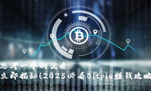 思考一个的优质
立即揭秘！2025必看Bitpie赚钱攻略