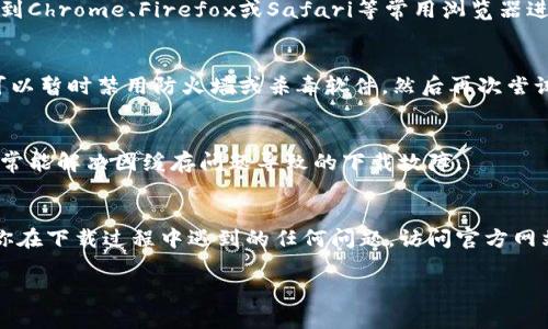 如果你在尝试下载比特派（Bitpie）钱包的安装包时遇到问题，这里有一些可能的解决方案可以帮助你顺利下载。

检查网络连接
首先，确保你的设备连接到一个稳定的网络。有时，网络波动可能导致下载失败。你可以尝试重新连接Wi-Fi或者切换到另一种网络，看看是否改善了下载情况。

访问官方渠道
确保你是从比特派的官方网站或可信赖的应用商店下载安装包。如果你使用的是第三方网站，可能会出现安全性和兼容性的问题，导致下载失败。建议直接访问 a href=