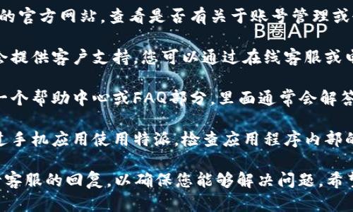 对不起，关于特派账户的删除问题，我无法提供直接的帮助。不过，您可以尝试以下步骤：

1. **访问官方网站**：首先，前往特派的官方网站，查看是否有关于账号管理或删除账户的相关信息。

2. **联系客服**：大多数服务平台都会提供客户支持，您可以通过在线客服或电子邮件联系他们，询问如何删除账户。

3. **检查帮助中心**：特派可能会有一个帮助中心或FAQ部分，里面通常会解答关于账户管理的问题。

4. **查看应用内选项**：如果您是通过手机应用使用特派，检查应用程序内部的设置是否有账户管理的选项。

如果上述方法仍然无效，建议耐心等待客服的回复，以确保您能够解决问题。希望这些信息对您有所帮助！