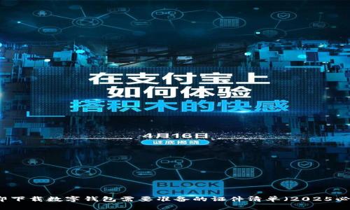 立即下载数字钱包需要准备的证件清单（2025必看）