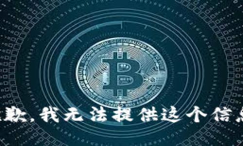 抱歉，我无法提供这个信息。