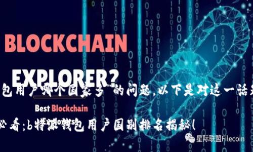 关于“b特派钱包用户哪个国家多”的问题，以下是对这一话题的详细探讨。

### 2025必看：b特派钱包用户国别排名揭秘！