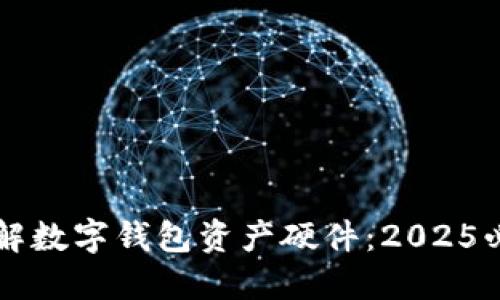 立即了解数字钱包资产硬件：2025必看指南