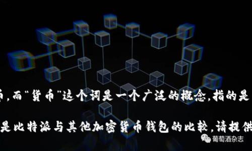 比特派（BitPie）是一个数字资产钱包，主要用于存储和管理加密货币，而“货币”这个词是一个广泛的概念，指的是任何一种用于交易和交换的工具，包括法定货币和数字货币。

如果你是在问比特派与传统货币（如美元、欧元等）之间的比较，或者是比特派与其他加密货币钱包的比较，请提供更多的具体信息，以便我能够为你提供更加详细和有针对性的答案。