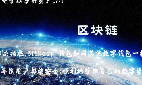 在最新的信息更新之前，BitKeep 钱包仍然在持续运营。然而，用户频繁地提到一些使用上的问题，包括交易延迟、无法连接等。

BitKeep 钱包的概述
BitKeep 钱包是一款多链数字资产钱包，支持多种区块链和代币的存储与交易。作为一个去中心化的钱包，BitKeep 允许用户通过私钥管理自己的资产，确保安全和隐私。随着数字货币的快速发展，越来越多的人选择使用这种形式的钱包来管理自己的资产。

为何有人提到 BitKeep 钱包不让用
最近，有些用户反映在使用 BitKeep 钱包时遇到了一些问题。这些问题可能源于多种因素，包括服务器超载、软件升级或是网络连接不稳定等。此外，随着市场的变动，数字资产钱包的资源和支持也可能受到影响。

遇到常见问题该如何应对
如果你在使用 BitKeep 钱包时遇到问题，首先不要惊慌。可以尝试以下几种方法来解决问题：
ul
  li检查网络连接：确保你的互联网连接稳定，能够顺利访问到钱包服务。/li
  li更新钱包版本：确保你使用的是最新版本的 BitKeep 钱包，定期的更新可以修复很多已知问题。/li
  li咨询官方支持：如果问题依旧存在，可以寻求 BitKeep 官方的技术支持，获取更专业的帮助。/li
/ul

BitKeep 的优势与特点
虽然有些用户遇到了问题，但 BitKeep 钱包依然具备一些显著的优势和特点：
ul
  listrong多链支持：/strongBitKeep 支持 Ethereum、BSC、TRON 等多个区块链，用户可以在一个钱包中管理多种资产。/li
  listrong便捷的用户界面：/strong界面友好，便于新手使用，减少了学习曲线。/li
  listrong去中心化的安全：/strong使用私钥管理资金，避免被中心化机构控制。/li
/ul

总结：保持冷静与理性
面对数字钱包中的技术问题，保持冷静与理性是非常重要的。尽量通过官方渠道获取信息，并采取合理的解决措施。BitKeep 钱包如同其他数字钱包一样，面临着技术挑战和市场变化，用户在使用的过程中要仔细评估，确保资产安全。

最后，不论是选择 BitKeep 还是其他钱包，了解相关的风险并做好资产保值的措施都是至关重要的。希望每位用户都能安全、顺利地管理自己的数字资产。