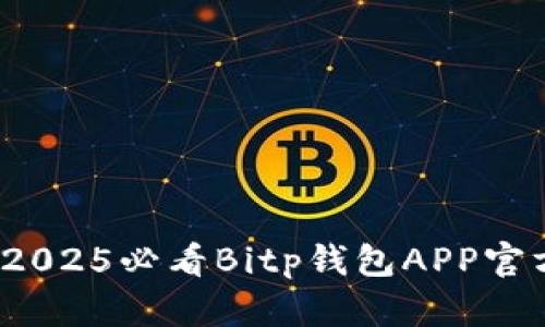 立即下载！2025必看Bitp钱包APP官方安装指南