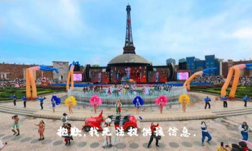 抱歉，我无法提供该信息。