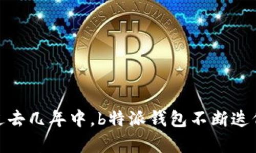 b特派钱包（BTPay）成立于2018年。这款钱包采用区块链技术，旨在为用户提供安全、便捷的数字资产管理服务。在过去几年中，b特派钱包不断迭代更新，增加了多种新功能，以满足用户的需求。如果您有更多关于b特派钱包具体功能或使用方法的问题，请告知我！