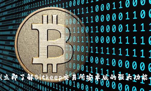 2025必看！立即了解Bitkeep交易所安卓版的强大功能与使用指南