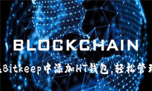 立即了解如何在Bitkeep中添加HT钱包，轻松管理你的数字资产！