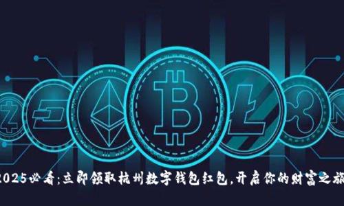 2025必看：立即领取杭州数字钱包红包，开启你的财富之旅！