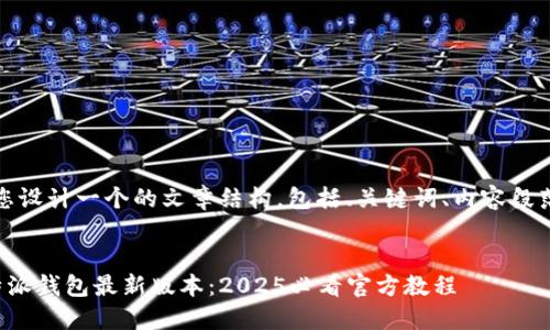 在这里，我给您设计一个的文章结构，包括、关键词、内容段落和相关信息。


立即下载比特派钱包最新版本：2025必看官方教程