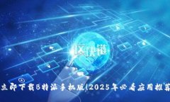 立即下载B特派手机版！2025年必看应用推荐
