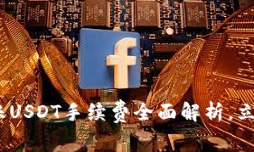 2025年必看：比特派转账USDT手续费全面解析，立即了解节省资金的方法！