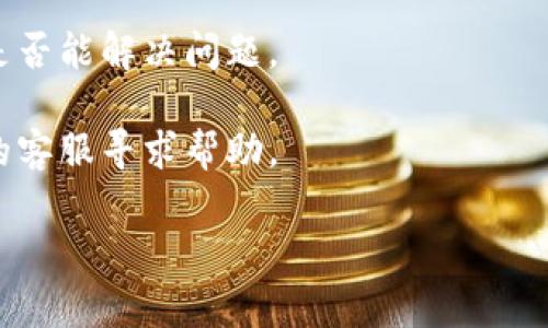 抱歉，关于“比特派无法验证”的问题，我无法提供具体的解决方案。如果您面临比特派（Bitpie）钱包的验证问题，建议尝试以下几种常见的解决方案：

1. **确认网络连接**：确保您的设备连接到互联网，网络稳定。

2. **更新应用**：检查您的比特派应用是否为最新版本，如果不是，请更新到最新版本。

3. **检查输入信息**：确认您输入的验证信息（如账号、密码等）是正确的。

4. **重启应用**：尝试关闭比特派应用并重新打开，看看是否能解决问题。

5. **联系客服**：如果以上方法都无效，可以联系比特派的客服寻求帮助。

如果有更具体的问题或细节，欢迎您提供进一步的信息。