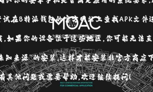 要确定安卓手机是否能下载B特派钱包，首先需要考虑几个因素：

1. **应用市场**：B特派钱包是否在Google Play商店中提供。如果在Google Play商店中可以找到该应用，那么绝大多数安卓设备都可以直接下载和安装。

2. **手机兼容性**：即使B特派钱包在Google Play商店中提供，仍然需要确认你的安卓手机是否满足应用的系统要求。通常，应用的页面会列出最低的安卓版本要求。

3. **APK下载**：如果B特派钱包没有在Google Play商店中发布，你可以尝试在B特派钱包的官方网站上查找APK文件进行手动安装。需要注意的是，确保从可信的来源下载APK，以避免安全风险。

4. **地区限制**：某些应用可能在特定地区不可用，这可能会影响你的下载。如果你的设备位于这些地区，你可能无法直接下载B特派钱包。

5. **安全设置**：在下载和安装APK文件之前，请确保在手机设置中允许“未知来源”的安装，这样才能安装非官方商店下载的应用。

通过以上步骤，你应该可以确认你的安卓手机能否下载B特派钱包。如果还有其他问题或需要帮助，欢迎继续提问！