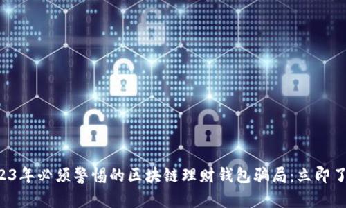 2023年必须警惕的区块链理财钱包骗局：立即了解！