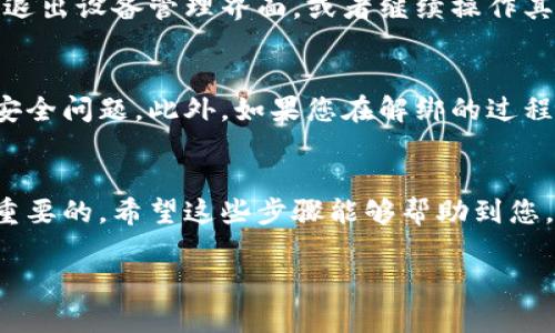 在这里，我将为您提供关于如何解绑比特派刀锋设备的详细步骤。请按照以下指引进行操作。

步骤一：打开比特派应用
首先，确保您的手机上已经安装了比特派（BitPie）应用，并且登录了您的账户。如果您尚未下载该应用，请前往应用商店搜索“BitPie”进行下载，并完成注册与登录。

步骤二：访问设备管理界面
登录成功后，在应用主界面上，通常会有一个“设备管理”或“我的设备”的选项。请点击此选项以进入设备管理界面。在这里，您将看到所有与您的账户绑定的设备列表。

步骤三：选择要解绑的设备
在设备管理界面中，找到您希望解绑的比特派刀锋设备。通常，您可以通过设备名称或最后连接时间来识别目标设备。

步骤四：解绑设备
选中目标设备后，您会看到一个“解绑”或者“解除绑定”的选项。点击此选项后，系统可能会要求您确认此操作。在确认后，设备便会与您的账户解绑。

步骤五：完成解绑
一旦系统处理完解绑请求，您会收到相应的提示信息。确认设备已经成功解绑后，您可以选择退出设备管理界面，或者继续操作其他任务。

注意事项
在进行设备解绑操作时，请确保您是设备的合法拥有者，因为未授权的设备解绑可能会导致安全问题。此外，如果您在解绑的过程中遇到任何困难，可以参考比特派的官方用户指南，或联系他们的技术支持团队以获取帮助。

总结
通过以上步骤，您就可以轻松解绑比特派刀锋设备。维护您的账户安全以及设备管理是非常重要的，希望这些步骤能够帮助到您。

如果您有其他问题或者需要进一步的帮助，请随时提出！