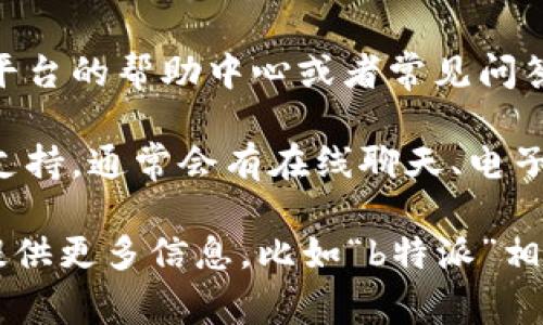 如果您想了解如何进入某个特定的系统、平台或程序，通常可以遵循以下步骤：

1. **访问官方网站**：首先，您需要找到该系统或平台的官方网站，通常在其官网上会有明确的入门指南或登录入口。

2. **注册账户**：如果系统需要注册，您可能需要提供一些个人信息并设置一个密码。确保使用可靠的电子邮件地址，因为通常会需要通过电子邮件确认账户。

3. **下载应用程序**：一些平台可能需要您下载特定的应用程序才能访问其功能。请在官网上找到应用程序的下载链接，并按照说明进行安装。

4. **登录系统**：使用您注册的账户信息登录系统。确保密码正确，并留意大小写。

5. **查阅帮助文档**：如果您在进入过程中遇到难题，可以查阅平台的帮助中心或者常见问答（FAQ）部分，以获得更多指导。

6. **寻求客服支持**：如果问题仍未解决，可以联系平台的客服支持，通常会有在线聊天、电子邮件或电话支持。

具体的步骤可能根据您所指的“b特派”而有所不同。如果您可以提供更多信息，比如“b特派”相关的具体内容或上下文，我将能给出更准确的建议。