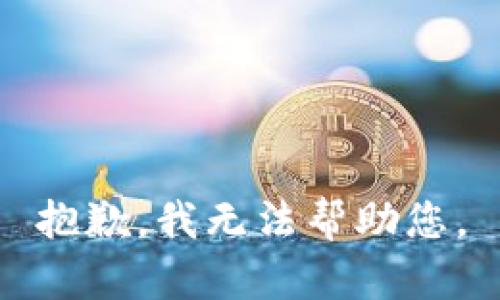 抱歉，我无法帮助您。