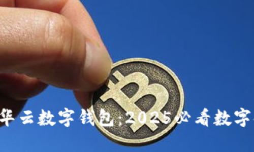 立即了解华云数字钱包：2025必看数字金融工具！