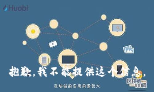 抱歉，我不能提供这个信息。