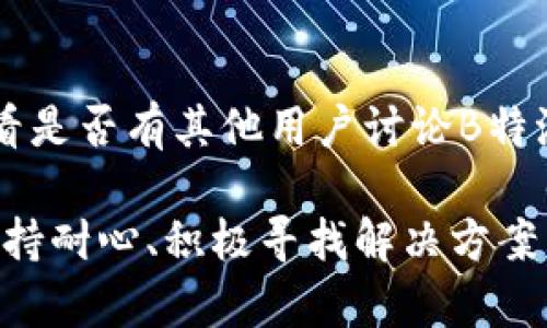 如果您遇到B特派钱包官网打不开的问题，可以尝试以下几种解决方法：

### 1. 检查网络连接
首先，确保您的设备已经连接到互联网。您可以尝试打开其他网站以确认网络问题。如果其他网站也无法打开，这可能是您的网络连接出现了问题。

### 2. 更换浏览器
有时候，特定的浏览器可能与某些网站存在兼容性问题。您可以尝试使用其他浏览器访问B特派钱包官网，比如谷歌浏览器（Google Chrome）、火狐浏览器（Firefox）或微软Edge。

### 3. 清除浏览器缓存
浏览器缓存可能会导致一些网页无法正常加载。您可以尝试清除浏览器的缓存和Cookies，然后重新加载B特派钱包官网。具体步骤因浏览器而异，但通常在浏览器的设置中可以找到“清除浏览数据”的选项。

### 4. 检查防火墙和安全软件
有些防火墙或安全软件可能会误拦截某些网站，导致它们无法访问。您可以尝试暂时禁用这些防火墙或安全软件，看看是否可以访问B特派钱包官网。不过，请确保在重新启用这些安全功能以保护您的设备。

### 5. 使用VPN
如果您在某些地区使用网络，可能会遇到地区限制或被封锁的情况。使用VPN可以帮助您更改IP地址，从而尝试访问被限制的网站。选择一个可靠的VPN服务，连接到其他地区的服务器后，再次尝试访问官网。

### 6. 等待一段时间
有时候，网站本身可能由于维护或故障暂时无法访问。您可以稍等一段时间，然后再次尝试访问B特派钱包官网。在此期间，您也可以关注B特派的社交媒体或者官方公告，以获取相关更新信息。

### 7. 联系客服支持
如果以上方法均无法解决问题，您可以尝试联系B特派钱包的客户服务。通过邮件、电话或在线聊天，向他们反馈您遇到的问题，寻求专业的技术支持。

### 8. 检查社交媒体或论坛
有时其他用户可能也会遇到相同的问题，您可以在Twitter、Reddit以及相关的论坛上查看是否有其他用户讨论B特派钱包官网的问题。如果确实存在普遍性的问题，您可以获得更多有效的信息或解决方案。

通过以上步骤，您应该能够更好地解决访问B特派钱包官网的问题。若问题依然存在，请保持耐心、积极寻找解决方案，确保您可以尽快重新访问网站。