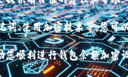 设置钱包余额加密是保护数字资产安全的重要步骤。以下是保护数字钱包余额的设置方法和步骤：

1. 选择合适的钱包
首先，您需要选择一个合适的钱包。有很多种类型的钱包，包括热钱包（在线钱包）和冷钱包（离线钱包）。热钱包使用便利，但更容易受到网络攻击；冷钱包相对安全，但使用起来不够方便。建议您根据自己的需求选择合适的钱包。

2. 启用双重身份验证
几乎所有主流的钱包都会提供双重身份验证（2FA）功能。启用此功能后，您在登录钱包或进行交易时，需要提供除了密码以外的第二个身份验证信息，通常是通过手机应用程序（如Google Authenticator）生成的验证码。这可以大大提高钱包的安全性。

3. 创建强密码
为您的钱包设置一个强密码是保护余额的重要一步。强密码通常应包含大写字母、小写字母、数字和特殊字符，并且长度应至少为12个字符。此外，避免使用与个人信息相关的密码，例如生日或名字，以降低密码被猜测的风险。

4. 备份助记词
助记词（或恢复短语）是恢复钱包的重要信息。在创建钱包时，系统通常会生成一组助记词，务必将其妥善保管，并确保不将其记录在网络或易于被寻获的地方。建议将助记词写在纸上并保存在安全的地方。

5. 使用加密技术
现代钱包通常使用多种加密技术来保护信息。您可以查看钱包设置，确认是否启用了所有可用的加密选项。此外，一些高级用户可能会考虑自行加密助记词或私钥，使用文件加密软件，确保即使文件被盗也很难恢复。

6. 定期监控和维护
在设置完加密后，定期监控您的钱包是必须的。如果发现任何可疑活动，及时更改密码和双重身份验证设置。同时，保持软件更新，以确保您使用的钱包应用是最新的，拥有最好的安全防护措施。

7. 注意网络安全
很多时候，钱包的安全并不仅来自于钱包本身，还与其他网络安全措施息息相关。尽量使用安全的网络，避免在公共Wi-Fi网络上访问钱包。此外，安装防病毒软件，定期扫描设备，确保没有恶意软件入侵。

8. 遇到问题时寻求帮助
如果在设置过程中遇到任何问题，可以随时寻求钱包提供商的帮助或在相关论坛上咨询。社区中的其他用户可能会提供有价值的建议和帮助，帮助您更好地设置和保护您的钱包。

总之，保护钱包余额加密是一项重要且必要的工作。通过加强安全措施，如启用双重身份验证、创建强密码、备份助记词、使用加密技术等，您可以大大降低资产被盗的风险。确保时刻对钱包的安全细节保持关注，这样才能更安心地进行数字资产的管理和交易。

这样设置不仅能有效保护您的钱包余额，还能在未来真正享受到数字货币带来的便利与安全。希望以上步骤能帮助您顺利进行钱包余额加密设置！