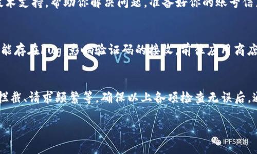 遇到 B 特派收不到验证码的问题可能会让人感到困扰，这里有一些可能的解决方法和建议，希望能帮助你尽快解决问题。

检查手机信号和网络状态
首先，可以检查手机的信号强度和网络状态，如果信号不佳，可能会影响收到验证码的能力。尝试在不同的地点移动手机，看看是否能改善信号。如果你使用的是 Wi-Fi，也可以尝试切换到移动数据，反之亦然。

确认手机号码是否正确
其次，请确保你注册时填写的手机号码是正确的。如果号码存在错误或省略任何数字，验证码将无法发送到你的手机。登录平台后检查账号设置中的手机号码，必要时进行更新。

检查消息拦截与过滤设置
接下来，检查你的手机是否开启了短信拦截或过滤服务。一些手机自带的安全软件可能会误拦截验证码短信。你可以暂时关闭这些拦截服务，或者在黑名单中添加特派的短信号码，以确保能够接收到验证码。

重新发送验证码
如果以上方法都没有效果，可以尝试再次请求发送验证码。平台通常会提供“重新发送验证码”的选项，点击后等待一段时间，看看是否能成功收到短信。不过，注意不要频繁发送请求，以免造成账号暂时冻结。

联系客户服务
如果依然无法收到验证码，建议联系 B 特派的客服团队。他们会提供更专业的技术支持，帮助你解决问题。准备好你的账号信息，以及遇到的问题描述，以便客服能更快速地了解情况。

保持手机软件更新
此外，确保你的手机操作系统和相关应用都是最新版本。有时候，旧版本的应用可能存在bug，影响验证码的接收。前往应用商店检查更新，并安装最新版本。

常见问题总结
总结来说，收不到 B 特派验证码的原因可能包括手机信号差、号码错误、短信被拦截、请求频繁等。确保以上各项检查无误后，通常可以顺利收到验证码。如果问题依然存在，请务必及时联系客户服务。

希望以上内容能够帮助到你，如果还有其他问题，请随时询问！