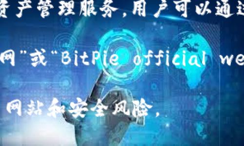 比特派（BitPie）是一款加密数字货币钱包，提供安全、便捷的数字资产管理服务。用户可以通过比特派进行数字货币的存储、转账和交易等操作。

要获取比特派的官方网址，建议直接通过搜索引擎搜索“比特派官网”或“BitPie official website”。通常，官网会提供最新版本的软件下载和相关的使用说明。

请注意，在访问任何网站时，确保您访问的是官方渠道，以防止钓鱼网站和安全风险。