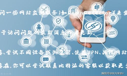 如果你遇到无法访问比特派官网的问题，可能由多种原因引起。下面是一些可能的解决方案以及信息，帮助你更好地理解和解决这个问题。

1. 检查网络连接
首先，确保你的网络连接正常。尝试访问其他网站，查看是否能够正常加载。如果其他网站也无法访问，可能是你的互联网连接出现了问题。

2. 清除浏览器缓存
浏览器的缓存可能导致网站无法正确加载。你可以尝试清除缓存。在大多数浏览器中，你可以通过设置菜单找到“清除浏览数据”或“清除缓存”的选项。

3. 尝试不同的浏览器或设备
有时候，特定的浏览器可能会与网站不兼容。尝试使用不同的浏览器（如Chrome、Firefox、Safari等）或设备（手机、平板、电脑）访问比特派官网，看看是否能成功。

4. 使用VPN
如果比特派官网在你的地区被禁止访问，使用VPN可以帮助你绕过这些限制。选择一个可靠的VPN服务，并连接到允许访问比特派官网的地区。

5. 检查官网是否维护或出现故障
有时候，网站可能在进行维护或出现了技术故障，导致无法访问。你可以访问一些网站监测服务（如DownDetector）来查看其他用户是否也遇到同样的问题。

6. 访问社交媒体或论坛
查看比特派的官方社交媒体账号或相关论坛，看看是否有其他用户分享关于访问问题的最新消息或者更新。

总结
如果你无法访问比特派官网，通常可以通过检查网络连接、清除浏览器缓存、尝试不同设备或浏览器、使用VPN、关注网站的维护信息等方式解决。希望这些建议能够帮助你顺利访问比特派官网。 

如果以上方法仍未解决问题，可能需要耐心等待一段时间，如果问题持续存在，你可以尝试联系比特派的客服以获取更多帮助。