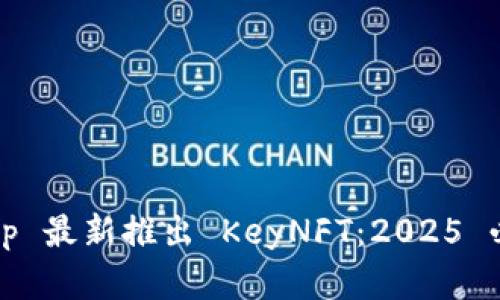 立即了解！BitKeep 最新推出 KeyNFT：2025 必看价值投资机会