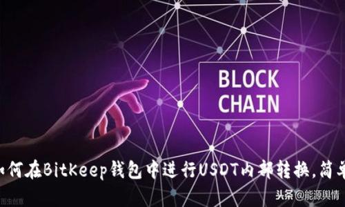 立即了解如何在BitKeep钱包中进行USDT内部转换，简单操作指南！