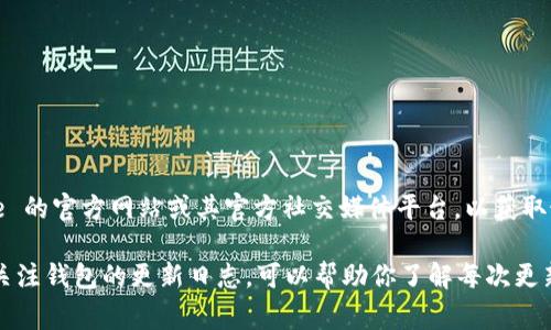 截至我知识更新的日期（2023年10月），Bitpie 钱包的最新版本可能会有所变化。建议你访问 Bitpie 的官方网站或其官方社交媒体平台，以获取最新的更新信息和版本发布内容。钱包的更新通常会包括安全性改进、新功能的添加以及用户体验的。

为了获得准确的信息，确保你下载最新版本的 Bitpie 钱包，建议始终通过官方渠道进行下载。同时，关注钱包的更新日志，可以帮助你了解每次更新的具体内容和改进之处。