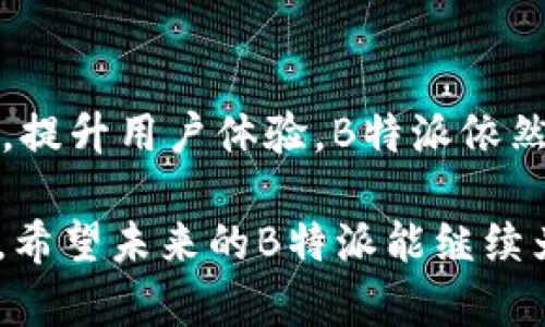 关于“B特派要下架了吗”的问题，最近在知乎等社交平台上引发了广泛讨论。虽然具体的决策和动向尚未明确，但很多用户对于这种可能性表示关切。以下是一些相关的背景信息及分析。

### 一、B特派的现状
B特派作为一个新兴的社交电商平台，近年来吸引了大量用户。它不仅提供商品推荐，还结合了社交分享的模式，让用户更便捷地进行购物。然而，随着竞争的加剧以及市场政策的变化，B特派也面临了一些挑战。

### 二、下架传闻的来源
关于B特派下架的传闻，主要源于最近的一些政策调整以及平台内用户的反馈。有人提到，部分用户在使用过程中遇到了一些问题，例如交易不畅、售后服务不到位等，这些问题引发了用户的不满和对平台未来发展的担忧。此外，一些竞争平台也在积极扩展市场，直接威胁到了B特派的用户基础。

### 三、行业分析
市场竞争加剧
近年来，社交电商行业迅速发展，多个平台纷纷上线，导致市场竞争异常激烈。因此，各个平台需要不断提升自身的服务质量和用户体验，以留住用户。而B特派是否能够在这样的环境中持续发展，将直接影响到它的运营策略。

政策环境的影响
监管政策的变化也可能是B特派遭遇困境的重要因素。若政策对电商平台的要求更加严格，可能会使得一些小型平台如B特派面临更大的压力，从而影响其运营。

### 四、用户反馈
用户的反馈对于平台的发展至关重要。许多用户在讨论中提到，B特派的产品质量和服务水平有待提高。如果平台无法及时处理用户的问题，积累的负面反馈可能会促使更多用户选择其他平台，这无疑是对平台的一大打击。因此，B特派在未来的运营中需要密切关注用户的声音，并积极进行改进。

### 五、可能的应对措施
用户体验
B特派若想避免下架的风险，必须重视提升用户体验。这意味着要更有效地处理用户的投诉，加大售后服务力度，努力提高用户满意度。当用户感受到平台的关怀和服务时，忠诚度自然会提高，从而降低流失率。

创新营销策略
与此同时，B特派还需要在营销策略上进行创新。考虑到社交电商的特性，可以通过与知名网红或 influencers 合作进行推广，借助他们的影响力吸引更多用户。同时，利用数据分析，实现个性化推荐，使每位用户都能找到适合自己的商品，从而提升购买的转化率。

### 六、结语
总的来说，尽管“B特派要下架了吗”的猜测令人担忧，但这也是一个可以推动平台自我反思和改进的机会。如果能够积极应对市场变化，提升用户体验，B特派依然有机会在竞争激烈的社交电商市场中立足。

在这个信息快速传播的时代，用户对平台的期待和需求也在不断变化。因此，B特派需要时刻保持警惕，顺应趋势，才能避免被市场淘汰。希望未来的B特派能继续为用户提供更好的服务和购物体验。