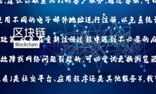 关于“b特派”是否可以重新注册的问题，具体情况依赖于你所指的“b特派”是哪个平台或服务。以下是一些普遍的步骤和建议，供你参考：

1. **查看注册条款**：首先，查看相关平台的注册条款和条件，了解是否允许用户在注销后重新注册。有些平台明确规定，注销账户后无法再创建相同的账户。

2. **联系客户服务**：如果你在使用“b特派”时遇到问题，建议你联系他们的客户服务。通过客服，可以获得准确的信息和支持。

3. **使用不同的邮箱**：如果允许重新注册，通常需要使用不同的电子邮件地址进行注册，以免系统识别为重复账户。

4. **遵守平台的规定**：确保你的操作遵循平台的使用政策，以免在重新注册过程中遇到不必要的麻烦。

5. **检查技术问题**：有时候注册问题可能是由于技术故障或网络问题引起的，可以尝试更换浏览器或设备重新注册。

如果你能提供更多具体信息，例如你所指的“b特派”的性质（是社交平台、应用程序还是其他服务），我可以提供更有针对性的建议。