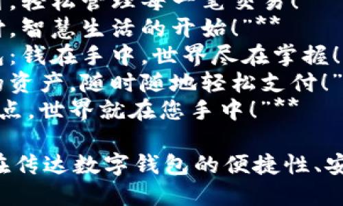 以下是几个适合数字钱包的广告语示例：

1. **“您的钱包，随时随地！”**
2. **“安全便捷，尽在指尖！”**
3. **“无现金生活，从现在开始！”**
4. **“让付款如同呼吸般简单！”**
5. **“掌握您的财务，数字钱包在握！”**
6. **“随心支付，轻松管理每一笔交易！”**
7. **“智能支付，智慧生活的开始！”**
8. **“数字钱包：钱在手中，世界尽在掌握！”**
9. **“保护您的资产，随时随地轻松支付！”**
10. **“只需轻点，世界就在您手中！”**

这些广告语旨在传达数字钱包的便捷性、安全性及现代感。