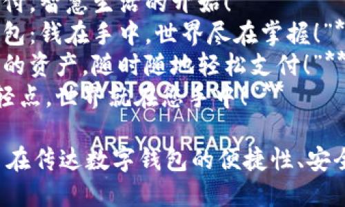 以下是几个适合数字钱包的广告语示例：

1. **“您的钱包，随时随地！”**
2. **“安全便捷，尽在指尖！”**
3. **“无现金生活，从现在开始！”**
4. **“让付款如同呼吸般简单！”**
5. **“掌握您的财务，数字钱包在握！”**
6. **“随心支付，轻松管理每一笔交易！”**
7. **“智能支付，智慧生活的开始！”**
8. **“数字钱包：钱在手中，世界尽在掌握！”**
9. **“保护您的资产，随时随地轻松支付！”**
10. **“只需轻点，世界就在您手中！”**

这些广告语旨在传达数字钱包的便捷性、安全性及现代感。