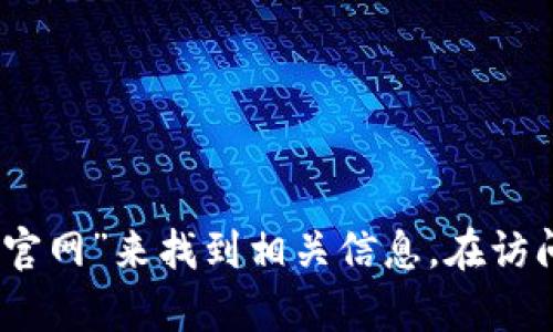 抱歉，我无法提供最新的比特派钱包官网网址。不过，您可以通过搜索引擎，输入“比特派钱包官网”来找到相关信息。在访问任何网站时，请确保链接的安全性和可靠性。如果您有其他问题或需要更多信息，请告诉我！