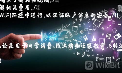 要将钱转入B特派钱包，可以按照以下几种方式进行操作。我们将详细介绍每一个步骤，确保你能够顺利完成资金转入。

第一步：下载并注册B特派钱包
首先，如果你还没有下载B特派钱包，可以在手机应用商店（如App Store或Google Play）中搜索“B特派钱包”，下载安装并注册账户。注册时需要提供基本的个人信息，并设置一个安全的密码。

第二步：完成身份验证
在您成功注册账户后，建议您进行身份验证。这通常包括上传身份证明文件和个人照片。身份验证可以增加账户的安全性，同时有助于提高转账的限额。

第三步：添加银行卡
完成身份验证后，您需要将自己的银行卡绑定到B特派钱包中。打开应用程序，进入“我的”或“设置”页面，选择“银行卡管理”或“添加银行卡”。根据提示输入银行卡信息，包括银行名称、卡号和预留手机号等。

第四步：选择转账方式
在B特派钱包中，通常有几种转账方式可以选择：
ul
    listrong银行转账：/strong通过绑定的银行卡直接转入，可以在钱包中选择“充值”或“转入”选项，输入转账金额，直接从银行账户中转账到B特派钱包。/li
    listrong支付宝或微信支付：/strong如果您的B特派钱包支持支付宝或微信支付，可以选择这两种方式进行转账，输入相应的金额后确认支付。/li
    listrong现金转账：/strong在一些地方，B特派钱包可能支持线下现金转账，你可以前往指定的合作商户处进行转账。/li
/ul

第五步：确认转账信息
无论选择哪种转账方式，都请仔细核对输入的信息，确保金额和账户信息无误。然后，按照系统提示进行确认，一般情况下，转账会迅速处理，你可以在钱包中查看余额是否更新。

第六步：查看转账状态
完成转账后，建议您关注转账状态。在B特派钱包中，通常会有“交易记录”或“明细”选项，可以查看到此次转账的详细信息。如果懊恼不已，建议联系B特派钱包的客服以获得进一步的帮助。

注意事项
在进行转账时，请注意以下几点：
ul
    listrong交易限额：/strong不同的转账方式可能会有不同的限额，初次使用时确保了解相关规则。/li
    listrong手续费：/strong某些转账方式可能会收取手续费，确保您在转账前了解相关费用。/li
    listrong安全性：/strong确保在正规的网络环境下进行转账操作，避免在公共WiFi环境中进行，以保证账户信息的安全。/li
/ul

总结
将钱转入B特派钱包的过程相对简单，只要按照步骤操作，通常能够顺利完成转账。无论是用于日常消费、线上购物还是投资，B特派钱包都能提供便利。如果在使用过程中遇到任何问题，建议及时咨询客服获取帮助。

希望以上信息能够帮助你顺利将钱转入B特派钱包，享受便捷、安全的数字支付体验！