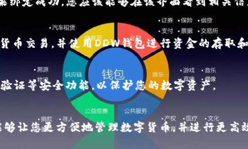 要把B特派应用与DApp钱包（DDW）绑定，您可以遵循以下步骤。这些步骤概述了如何在这两个平台之间建立连接，以便您能够轻松管理和交易您的数字资产。

步骤 1: 下载并安装B特派和DDW钱包
首先，确保您在手机上安装了B特派和DDW钱包。这两个应用都可以在各大应用商店中找到。下载并安装它们后，进行必要的注册和登录操作。

步骤 2: 了解B特派和DDW钱包的基本设置
在绑定之前，确保您对这两个平台的基本功能有所了解。B特派是一款数字货币交易所应用，支持多种数字货币的交易和管理，而DDW钱包则专注于提供安全的数字资产存储和便捷的链上交互功能。

步骤 3: 进入绑定界面
登录到您的B特派账户，在主界面找到“设置”选项。点击设置后，您应该能看到“钱包管理”或者“绑定钱包”的选项。选择该选项进入绑定界面。

步骤 4: 获取DDW钱包地址
在DDW钱包中，找到您的钱包地址。这通常可以在主页上轻松找到。确保复制该地址，因为它将在后面的步骤中使用。

步骤 5: 输入DDW地址进行绑定
返回B特派的绑定界面，在相应的输入框中粘贴您刚刚复制的DDW钱包地址。请仔细检查地址的正确性，以防在绑定过程中出现问题。

步骤 6: 确认绑定
完成地址输入后，点击“确认”按钮。系统将提示您确认绑定操作。按照提示完成后，您就成功将DDW钱包绑定到B特派账户。

步骤 7: 检查绑定状态
绑定完成后，建议您再次进入绑定页面以确认DDW钱包是否已成功绑定。如果绑定成功，您应该能够在该界面看到相关信息。

步骤 8: 开始交易
现在，您已经成功将DDW钱包绑定到B特派账户。您可以通过B特派进行数字货币交易，并使用DDW钱包进行资金的存取和管理。这样，您可以更方便地进行交易，提高资金流动性。

注意事项
在绑定和使用数字钱包时，务必确保您的账户安全。使用强密码，并启用双重验证等安全功能，以保护您的数字资产。

总结
通过上述步骤，您可以轻松地将B特派与DDW钱包成功绑定。掌握这项操作能够让您更方便地管理数字货币，并进行更高效的交易。希望以上信息能对您有所帮助！