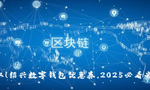 立即获取！绍兴数字钱包优惠券，2025必看省钱攻略！