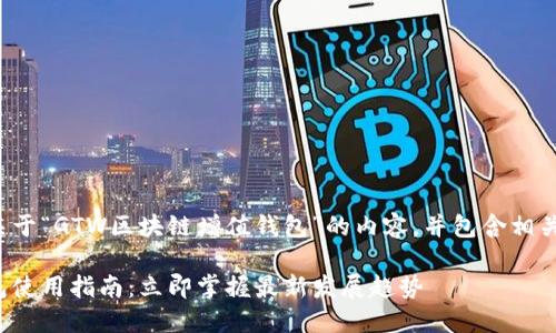 在这里，我将为您提供一个关于“GTW区块链增值钱包”的内容，并包含相关的和关键词。请见如下内容：

2023年GTW区块链增值钱包使用指南：立即掌握最新发展趋势