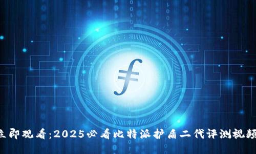 立即观看：2025必看比特派护盾二代评测视频！